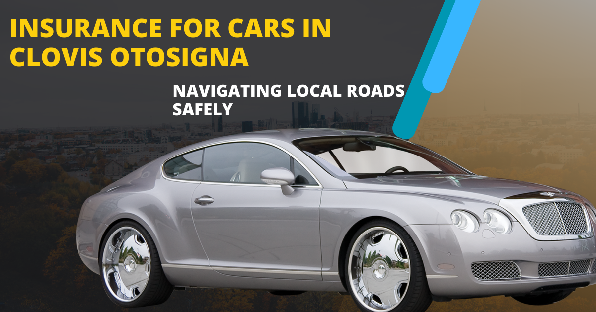 Insurance for Cars in Clovis Otosigna Navigating Local Roads Safely