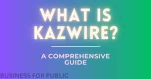 What is Kazwire A Comprehensive Guide