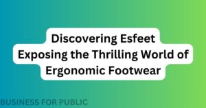 Discovering Esfeet Exposing the Thrilling World of Ergonomic Footwear